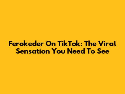Ferokeder On TikTok: The Viral Sensation You Need To See