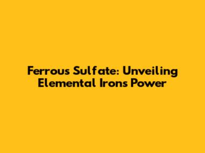Ferrous Sulfate: Unveiling Elemental Iron's Power