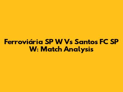 Ferroviária SP W Vs Santos FC SP W: Match Analysis
