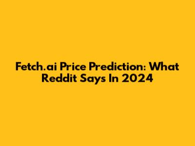 Fetch.ai Price Prediction: What Reddit Says In 2024