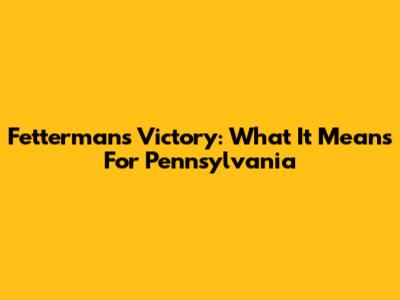Fetterman's Victory: What It Means For Pennsylvania