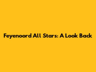 Feyenoord All Stars: A Look Back
