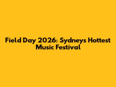 Field Day 2026: Sydney's Hottest Music Festival