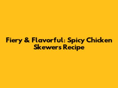 Fiery & Flavorful: Spicy Chicken Skewers Recipe