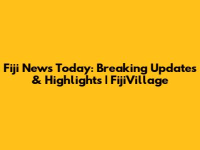 Fiji News Today: Breaking Updates & Highlights | FijiVillage