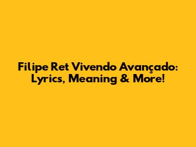 Filipe Ret Vivendo Avançado: Lyrics, Meaning & More!