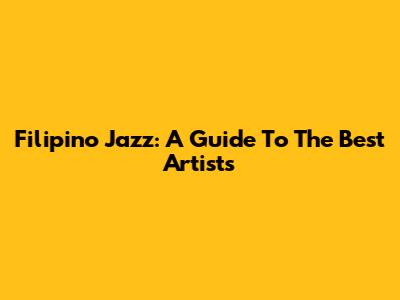 Filipino Jazz: A Guide To The Best Artists
