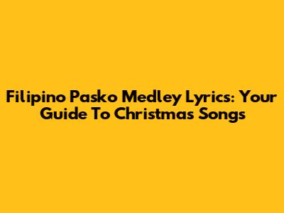Filipino Pasko Medley Lyrics: Your Guide To Christmas Songs
