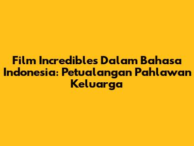 Film 'Incredibles' Dalam Bahasa Indonesia: Petualangan Pahlawan Keluarga