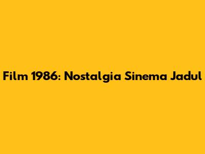 Film 1986: Nostalgia Sinema Jadul