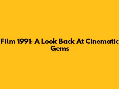 Film 1991: A Look Back At Cinematic Gems