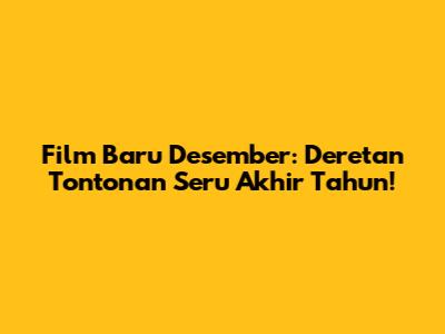 Film Baru Desember: Deretan Tontonan Seru Akhir Tahun!