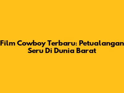 Film Cowboy Terbaru: Petualangan Seru Di Dunia Barat