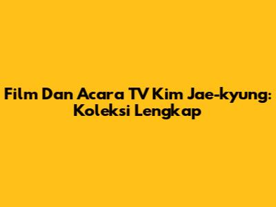 Film Dan Acara TV Kim Jae-kyung: Koleksi Lengkap