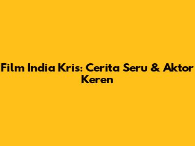 Film India Kris: Cerita Seru & Aktor Keren