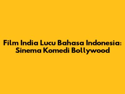Film India Lucu Bahasa Indonesia: Sinema Komedi Bollywood