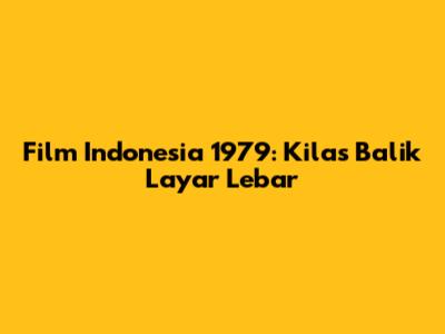 Film Indonesia 1979: Kilas Balik Layar Lebar