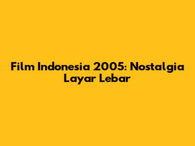 Film Indonesia 2005: Nostalgia Layar Lebar