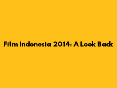 Film Indonesia 2014: A Look Back