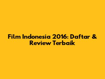 Film Indonesia 2016: Daftar & Review Terbaik