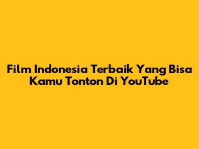 Film Indonesia Terbaik Yang Bisa Kamu Tonton Di YouTube