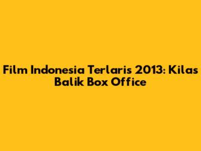 Film Indonesia Terlaris 2013: Kilas Balik Box Office