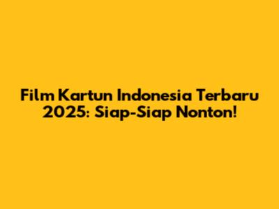 Film Kartun Indonesia Terbaru 2025: Siap-Siap Nonton!