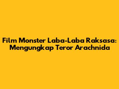 Film Monster Laba-Laba Raksasa: Mengungkap Teror Arachnida