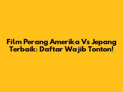 Film Perang Amerika Vs Jepang Terbaik: Daftar Wajib Tonton!
