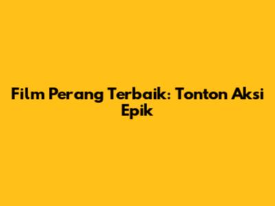 Film Perang Terbaik: Tonton Aksi Epik
