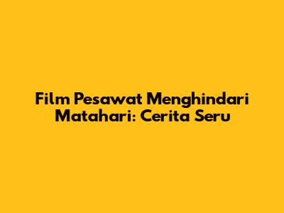 Film Pesawat Menghindari Matahari: Cerita Seru
