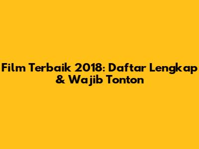 Film Terbaik 2018: Daftar Lengkap & Wajib Tonton