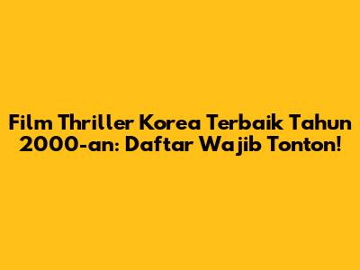 Film Thriller Korea Terbaik Tahun 2000-an: Daftar Wajib Tonton!