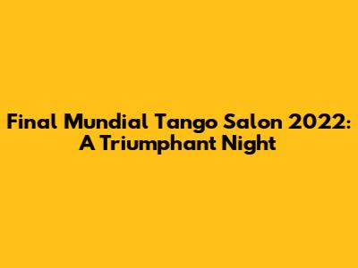 Final Mundial Tango Salon 2022: A Triumphant Night