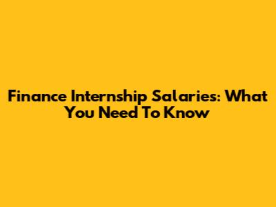 Finance Internship Salaries: What You Need To Know