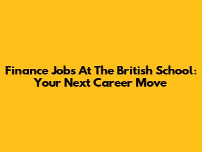 Finance Jobs At The British School: Your Next Career Move