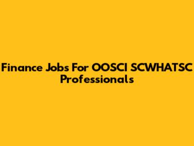 Finance Jobs For OOSCI SCWHATSC Professionals