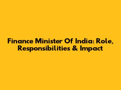 Finance Minister Of India: Role, Responsibilities & Impact