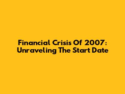 Financial Crisis Of 2007: Unraveling The Start Date