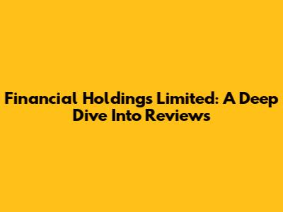 Financial Holdings Limited: A Deep Dive Into Reviews