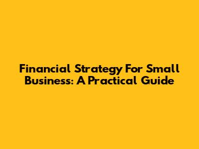 Financial Strategy For Small Business: A Practical Guide
