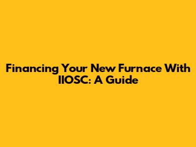 Financing Your New Furnace With IIOSC: A Guide