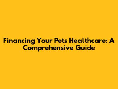 Financing Your Pet's Healthcare: A Comprehensive Guide