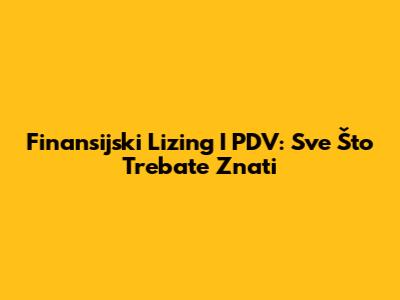 Finansijski Lizing I PDV: Sve Što Trebate Znati