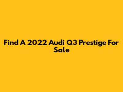 Find A 2022 Audi Q3 Prestige For Sale