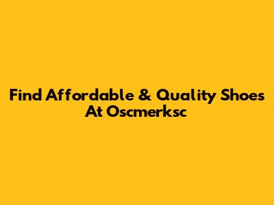 Find Affordable & Quality Shoes At Oscmerksc