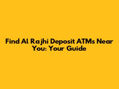 Find Al Rajhi Deposit ATMs Near You: Your Guide