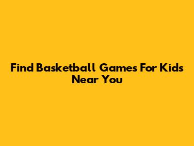 Find Basketball Games For Kids Near You
