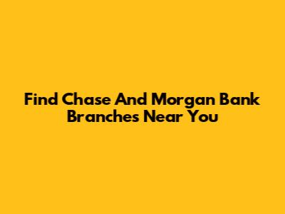 Find Chase And Morgan Bank Branches Near You