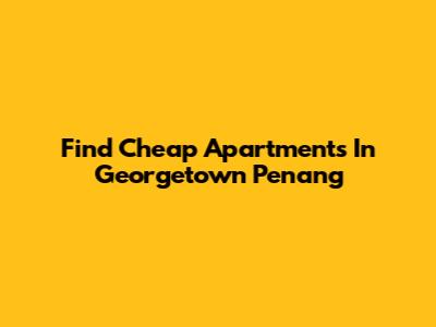 Find Cheap Apartments In Georgetown Penang